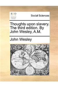 Thoughts Upon Slavery. the Third Edition. by John Wesley, A.M.