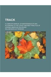 Track; A Complete Manual of Maintenance of Way, According to the Latest and Best Practice of Leading American Railroads
