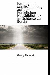 Katalog Der Musiksammlung Auf Der Koniglichen Hausbibliothek Im Schlosse Zu Berlin
