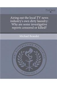 Airing Out the Local TV News Industry's Own Dirty Laundry: Why Are Some Investigative Reports Censored or Killed?