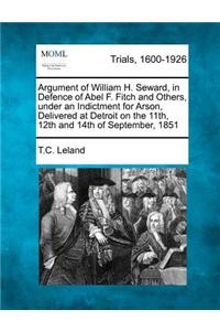 Argument of William H. Seward, in Defence of Abel F. Fitch and Others, Under an Indictment for Arson, Delivered at Detroit on the 11th, 12th and 14th of September, 1851