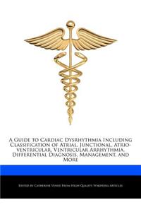 A Guide to Cardiac Dysrhythmia Including Classification of Atrial, Junctional, Atrio-Ventricular, Ventricular Arrhythmia, Differential Diagnosis, Management, and More