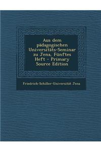 Aus Dem Padagogischen Universitats-Seminar Zu Jena, Funftes Heft