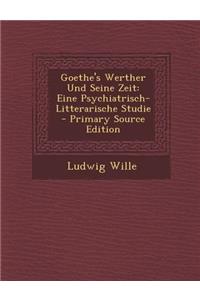 Goethe's Werther Und Seine Zeit: Eine Psychiatrisch- Litterarische Studie