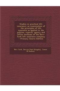 Studies in Practical Life Insurance; An Examination of the Principles of Life Insurance as Applied in the Policies, Reports, Agency and Office Methods of the New-York Life Insurance Company