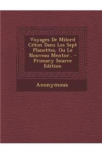 Voyages de Milord Ceton Dans Les Sept Planettes, Ou Le Nouveau Mentor..