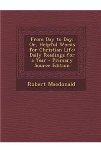 From Day to Day; Or, Helpful Words for Christian Life: Daily Readings for a Year