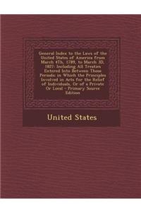 General Index to the Laws of the United States of America from March 4th, 1789, to March 3D, 1827: Including All Treaties Entered Into Between Those Periods; In Which the Principles Involved in Acts for the Relief of Individuals, or of a Private or