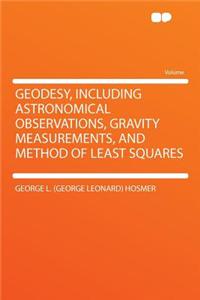 Geodesy, Including Astronomical Observations, Gravity Measurements, and Method of Least Squares