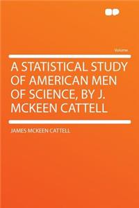 A Statistical Study of American Men of Science, by J. McKeen Cattell