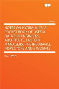 Notes on Hydraulics; A Pocket Book of Useful Data for Engineers, Architects, Factory Managers, Fire Insurance Inspectors and Students
