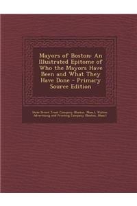 Mayors of Boston: An Illustrated Epitome of Who the Mayors Have Been and What They Have Done