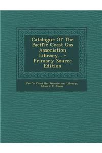Catalogue of the Pacific Coast Gas Association Library... - Primary Source Edition