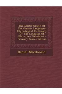 The Asiatic Origin of the Oceanic Languages: Etymological Dictionary of the Language of Efate (New Hebrides)
