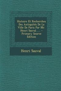 Histoire Et Recherches Des Antiquités De La Ville De Paris Par Mr. Henri Sauval......