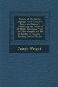 Primer of the Gothic Language, with Grammar, Notes, and Glossary ...Containing the Gospel of St. Mark, Selections from the Other Gospels and the 2D Epistle to Timothy