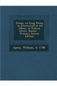 Eulogy on King Philip: As Pronounced at the Odeon, in Federal Street, Boston - Primary Source Edition