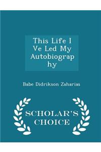 This Life I Ve Led My Autobiography - Scholar's Choice Edition