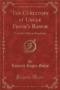 The Curlytops at Uncle Frank's Ranch: Or Little Folks on Ponyback (Classic Reprint)