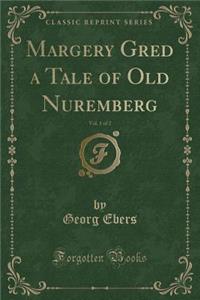 Margery Gred a Tale of Old Nuremberg, Vol. 1 of 2 (Classic Reprint)