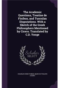 The Academic Questions, Treatise de Finibus, and Tusculan Disputations. with a Sketch of the Greek Philosophers Mentioned by Cicero. Translated by C.D. Yonge