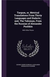 Targum, or, Metrical Translations From Thirty Languages and Dialects; and, The Talisman, From the Russian of Alexander Pushkin