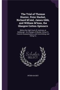 Trial of Thomas Hunter, Peter Hacket, Richard M'niel, James Gibb, and William M'lean, the Glasgow Cotton-Spinners