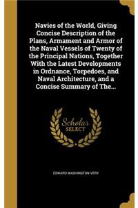 Navies of the World, Giving Concise Description of the Plans, Armament and Armor of the Naval Vessels of Twenty of the Principal Nations, Together With the Latest Developments in Ordnance, Torpedoes, and Naval Architecture, and a Concise Summary of