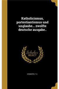 Katholicismus, portestiantismus und unglaube... zwolfte deutsche ausgabe..