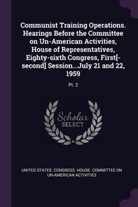 Communist Training Operations. Hearings Before the Committee on Un-American Activities, House of Representatives, Eighty-sixth Congress, First[-second] Session...July 21 and 22, 1959