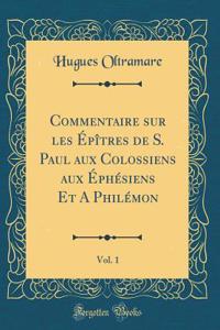 Commentaire Sur Les ï¿½pï¿½tres de S. Paul Aux Colossiens Aux ï¿½phï¿½siens Et a Philï¿½mon, Vol. 1 (Classic Reprint)