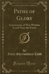 Paths of Glory: Impressions of War Written at and Near the Front (Classic Reprint)