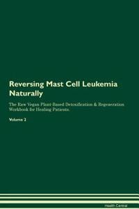 Reversing Mast Cell Leukemia Naturally the Raw Vegan Plant-Based Detoxification & Regeneration Workbook for Healing Patients. Volume 2