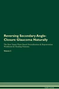 Reversing Secondary Angle-Closure Glaucoma Naturally the Raw Vegan Plant-Based Detoxification & Regeneration Workbook for Healing Patients. Volume 2