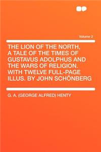 The Lion of the North, a Tale of the Times of Gustavus Adolphus and the Wars of Religion. with Twelve Full-Page Illus. by John Schï¿½nberg Volume 2