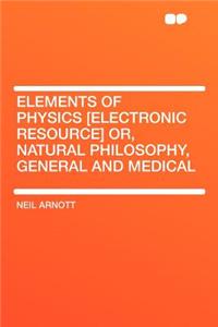 Elements of Physics [Electronic Resource] Or, Natural Philosophy, General and Medical