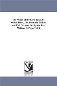 Words of the Lord Jesus. by Rudolf Stier ... Tr. From the 2D Rev. and Enl. German Ed., by the Rev. William B. Pope. Vol. 1