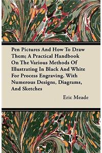 Pen Pictures And How To Draw Them; A Practical Handbook On The Various Methods Of Illustrating In Black And White For Process Engraving. With Numerous Designs, Diagrams, And Sketches