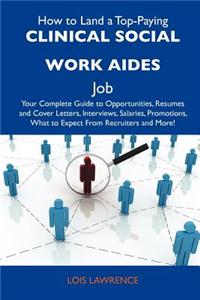 How to Land a Top-Paying Clinical Social Work Aides Job: Your Complete Guide to Opportunities, Resumes and Cover Letters, Interviews, Salaries, Promot