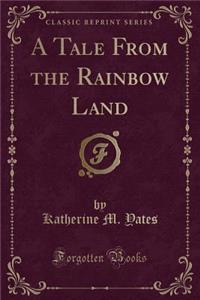 A Tale from the Rainbow Land (Classic Reprint)