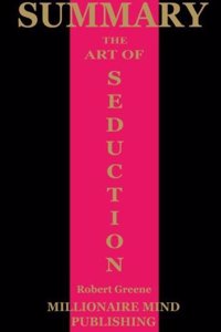 Summary of the Art of Seduction by Robert Greene Key Ideas in 1 Hour or Less