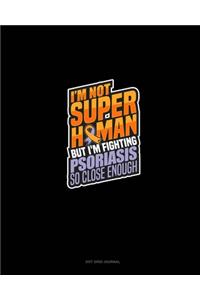 I'm Not Superhuman But I'm Fighting Psoriasis So Close Enough