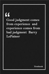 Good judgment comes from experience and experience comes from bad judgment Barry LePatner