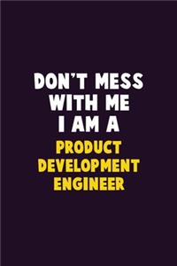 Don't Mess With Me, I Am A Product Development Engineer