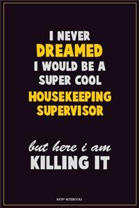 I Never Dreamed I would Be A Super Cool Housekeeping Supervisor But Here I Am Killing It