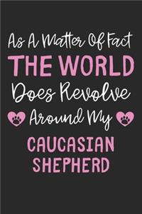 As A Matter Of Fact The World Does Revolve Around My Caucasian Shepherd