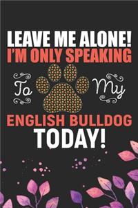 Leave Me Alone! I'm Only Speaking to My English Bulldog Today