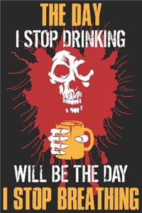 The day i stop drinking will be the day i stop breathing