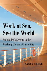 Work at Sea, See the World: An Insider's Secrets to the Working Life on a Cruise Ship