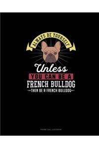 Always Be Yourself Unless You Can Be A French Bulldog Then Be A French Bulldog